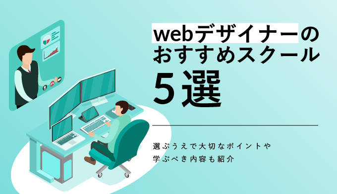 Webデザイナーのおすすめスクール5選！選ぶうえで大切なポイントや学ぶべき内容も紹介