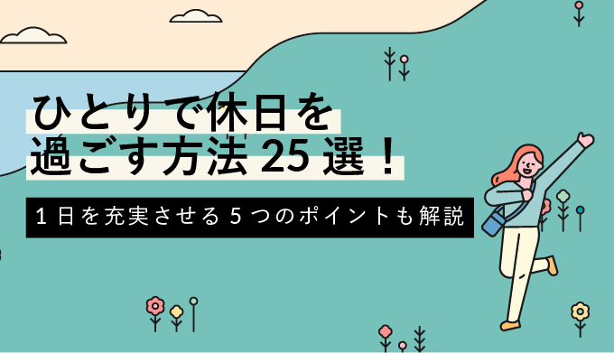 ひとりで休日を過ごす方法25選 1日を充実させる5つのポイントも解説 Webcamp Navi