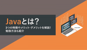 Javaとは？3つの特徴やメリット・デメリットを解説！勉強方法も紹介