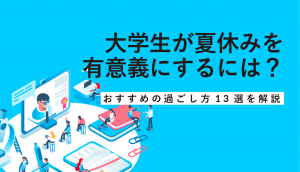 大学生が夏休みを有意義にするには？おすすめの過ごし方13選を解説