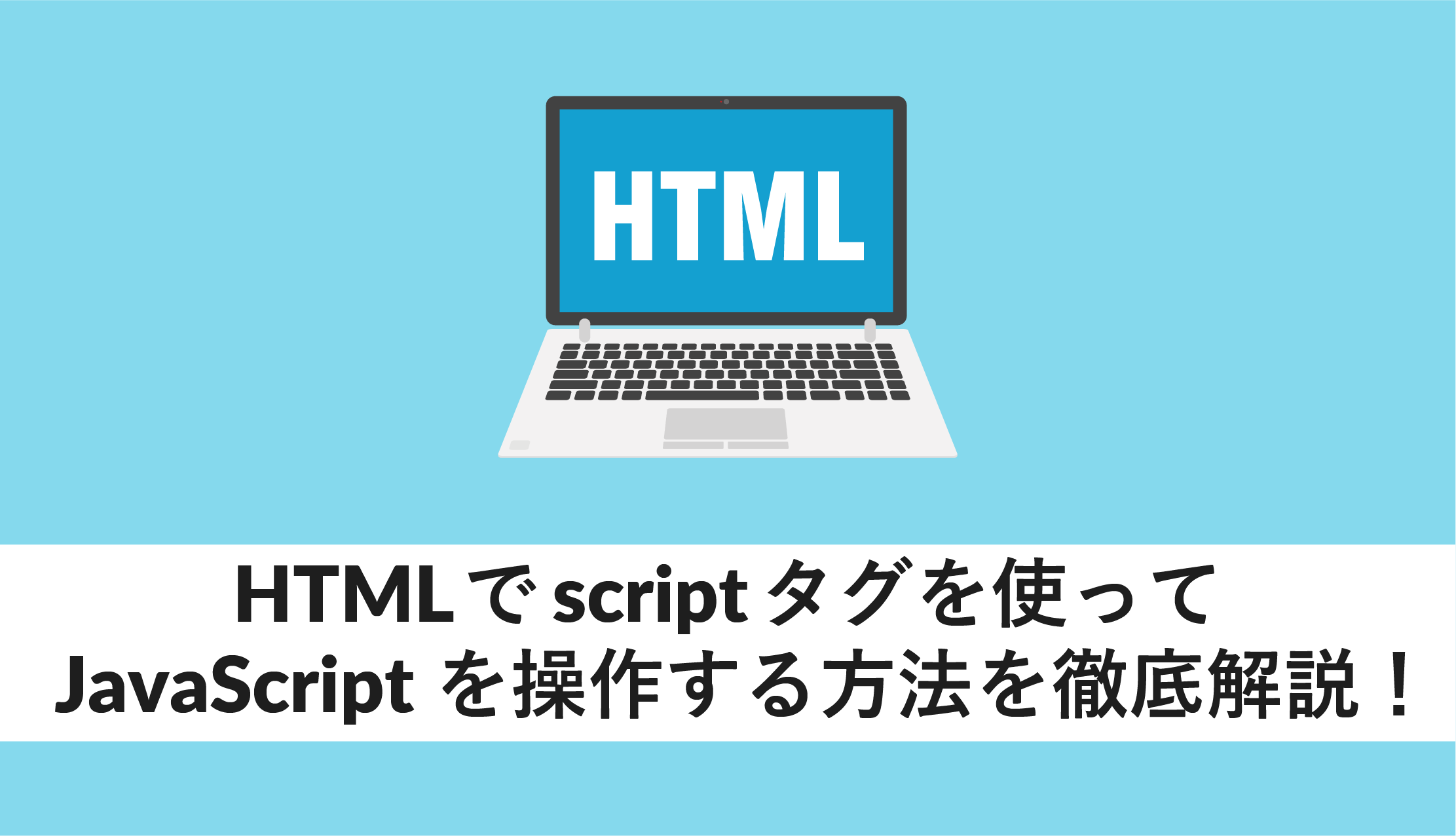 HTMLでscriptタグを使ってJavaScriptを操作する方法を徹底解説!