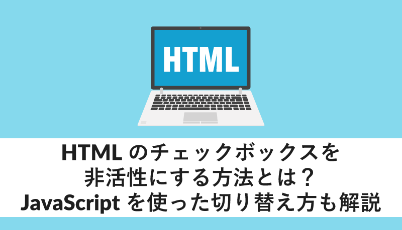 HTMLのチェックボックスを非活性にする方法とは?JavaScriptを使った切り替え方も解説