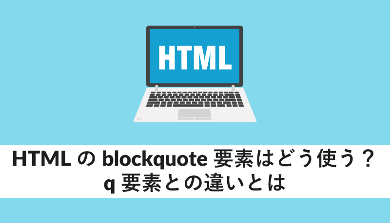 HTMLのblockquote要素はどう使う?q要素との違いとは