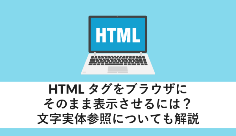 HTMLタグをブラウザにそのまま表示させるには?文字実体参照についても解説