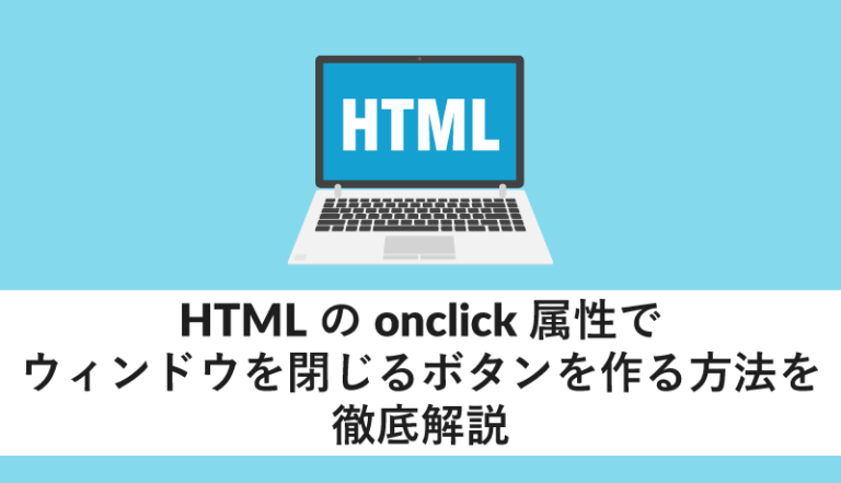 HTMLのonclick属性でウィンドウを閉じるボタンを作る方法を徹底解説