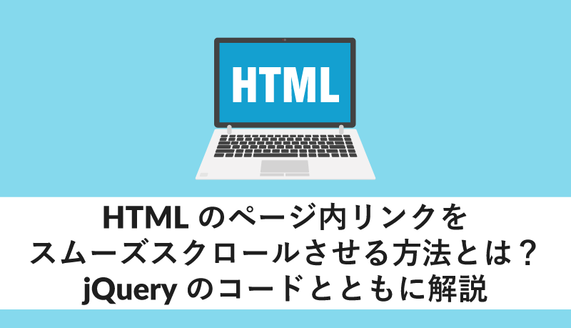 HTMLのページ内リンクをスムーズスクロールさせる方法とは?jQueryのコードとともに解説