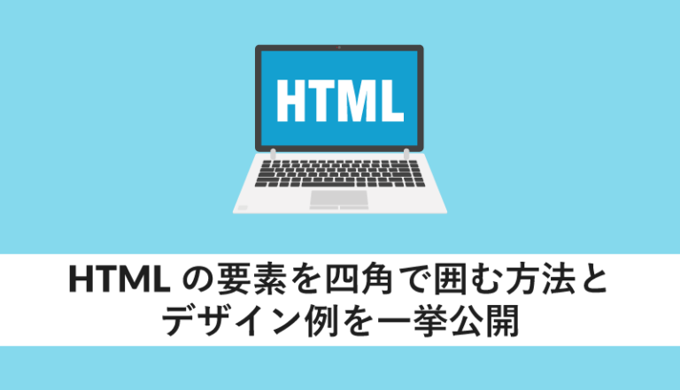 HTMLの要素を四角で囲む方法とデザイン例を一挙公開