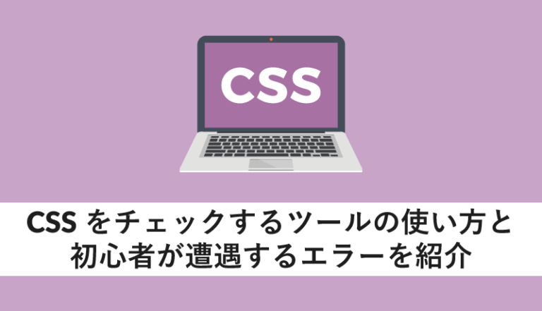 CSSをチェックするツールの使い方と初心者が遭遇するエラーを紹介