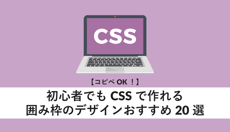 初心者でもCSSで作れる囲み枠のデザインおすすめ20選