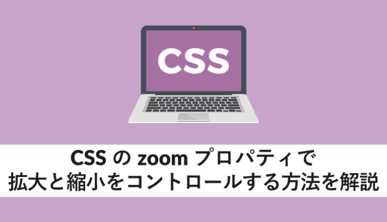 CSSのzoomプロパティで拡大と縮小をコントロールする方法を解説